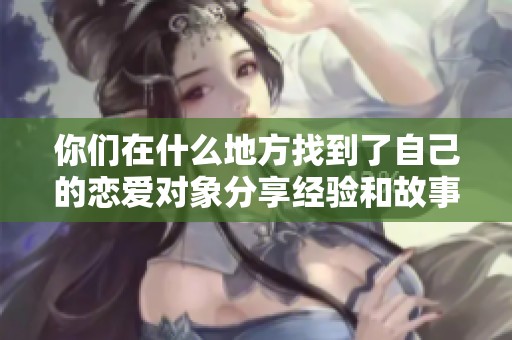 你们在什么地方找到了自己的恋爱对象分享经验和故事