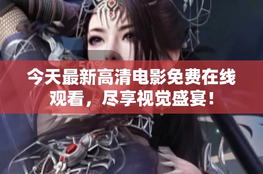 今天最新高清电影免费在线观看，尽享视觉盛宴！