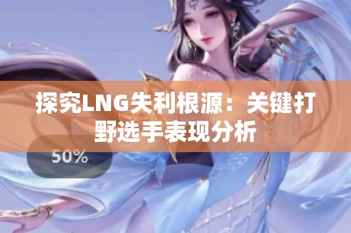 探究LNG失利根源：关键打野选手表现分析