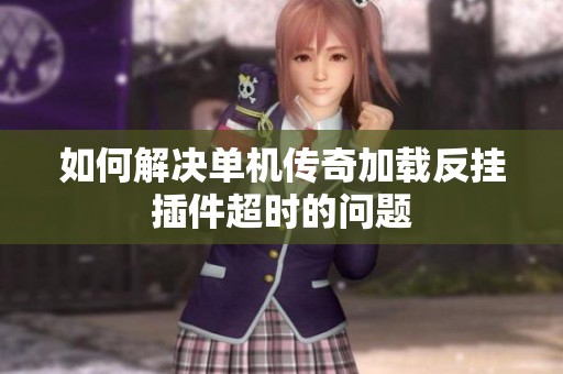 如何解决单机传奇加载反挂插件超时的问题