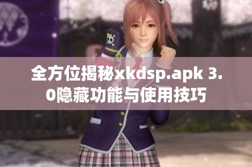 全方位揭秘xkdsp.apk 3.0隐藏功能与使用技巧