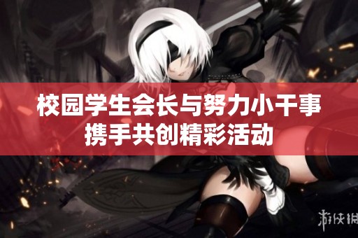 校园学生会长与努力小干事携手共创精彩活动