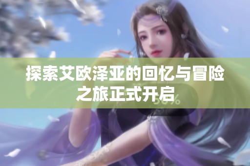 探索艾欧泽亚的回忆与冒险之旅正式开启