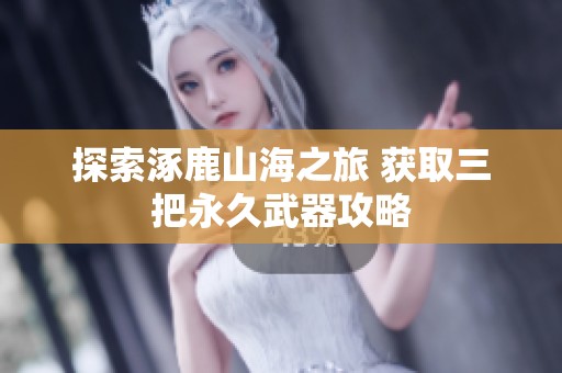 探索涿鹿山海之旅 获取三把永久武器攻略