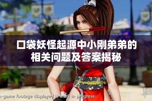 口袋妖怪起源中小刚弟弟的相关问题及答案揭秘