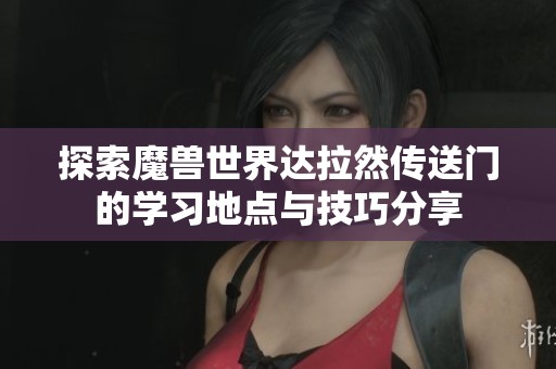 探索魔兽世界达拉然传送门的学习地点与技巧分享