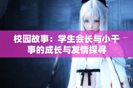校园故事：学生会长与小干事的成长与友情探寻