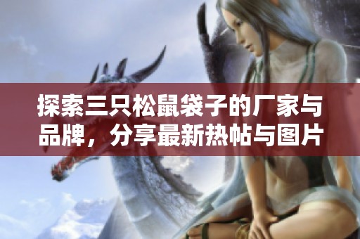 探索三只松鼠袋子的厂家与品牌，分享最新热帖与图片信息