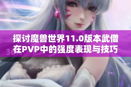 探讨魔兽世界11.0版本武僧在PVP中的强度表现与技巧分析
