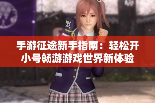 手游征途新手指南：轻松开小号畅游游戏世界新体验