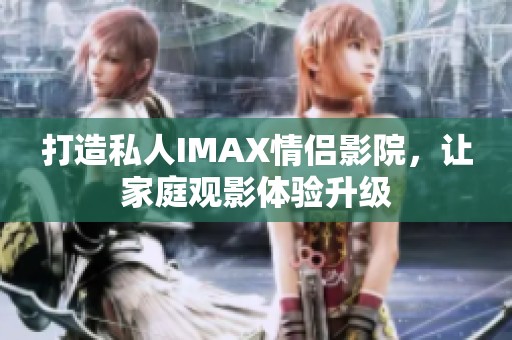 打造私人IMAX情侣影院，让家庭观影体验升级