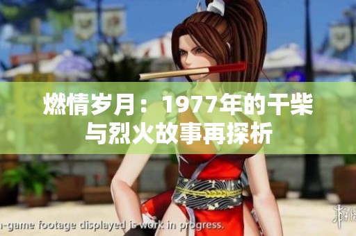 燃情岁月：1977年的干柴与烈火故事再探析
