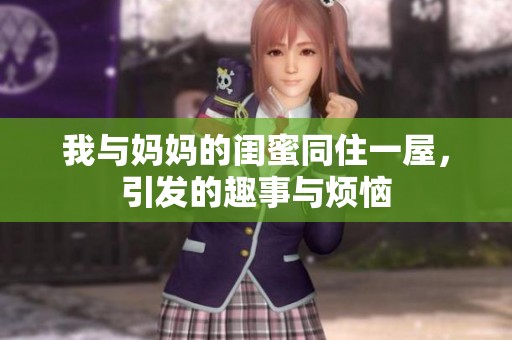 我与妈妈的闺蜜同住一屋，引发的趣事与烦恼