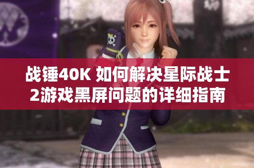 战锤40K 如何解决星际战士2游戏黑屏问题的详细指南