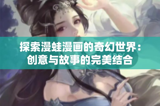 探索漫蛙漫画的奇幻世界：创意与故事的完美结合