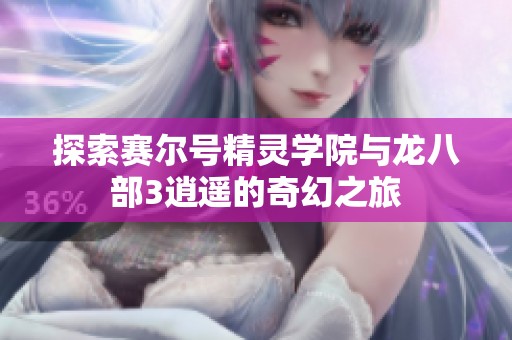 探索赛尔号精灵学院与龙八部3逍遥的奇幻之旅