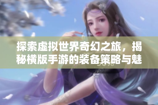 探索虚拟世界奇幻之旅，揭秘横版手游的装备策略与魅力