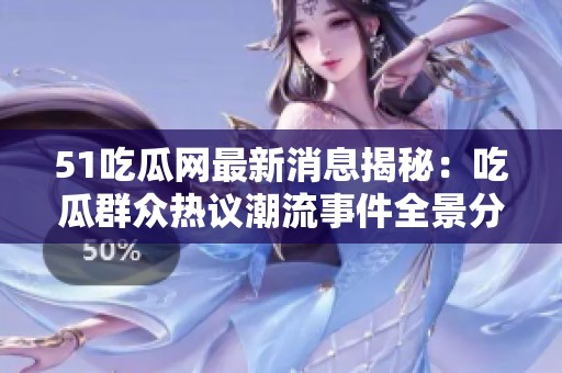 51吃瓜网最新消息揭秘：吃瓜群众热议潮流事件全景分析