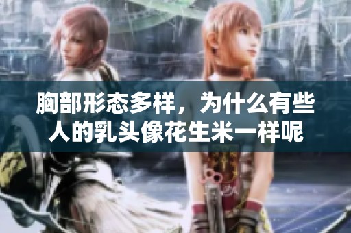 胸部形态多样，为什么有些人的乳头像花生米一样呢