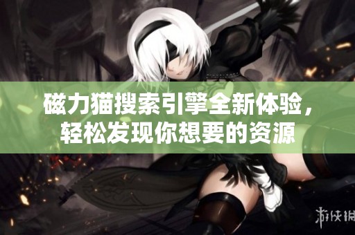 磁力猫搜索引擎全新体验，轻松发现你想要的资源