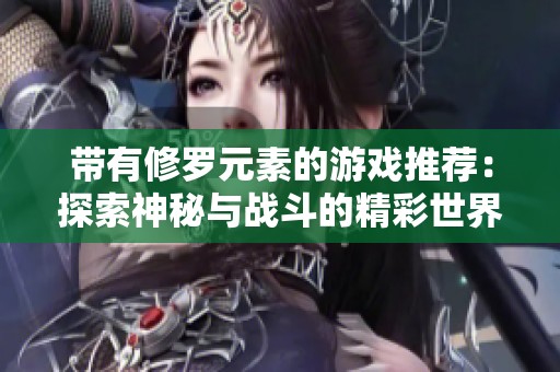 带有修罗元素的游戏推荐：探索神秘与战斗的精彩世界