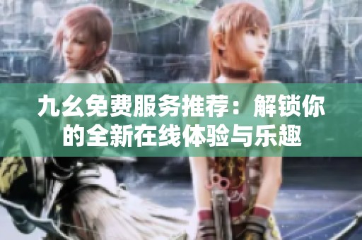 九幺免费服务推荐：解锁你的全新在线体验与乐趣