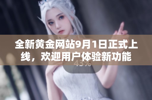 全新黄金网站9月1日正式上线，欢迎用户体验新功能