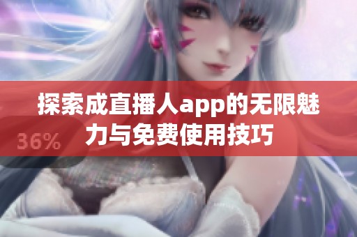 探索成直播人app的无限魅力与免费使用技巧