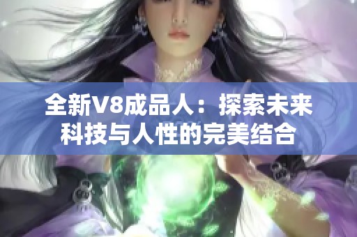 全新V8成品人：探索未来科技与人性的完美结合