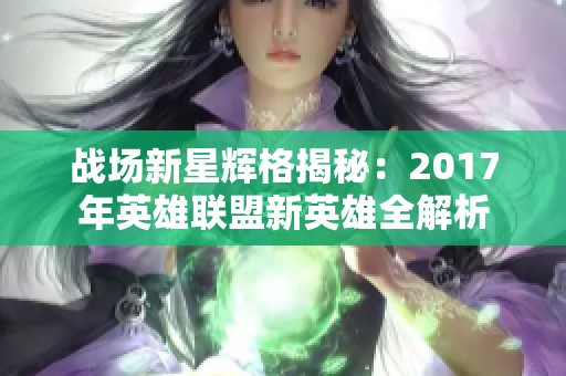 战场新星辉格揭秘：2017年英雄联盟新英雄全解析