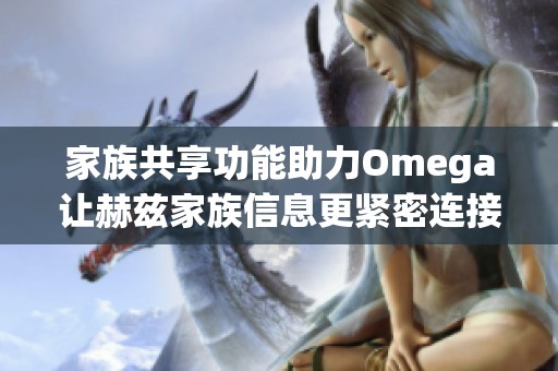 家族共享功能助力Omega让赫兹家族信息更紧密连接