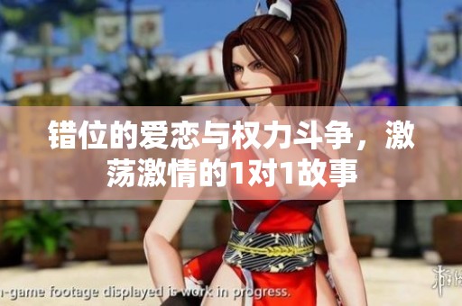 错位的爱恋与权力斗争，激荡激情的1对1故事