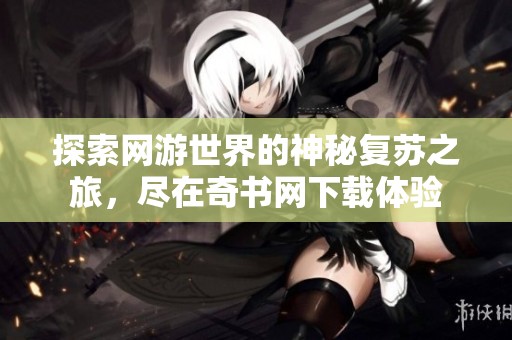 探索网游世界的神秘复苏之旅，尽在奇书网下载体验