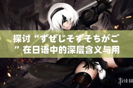 探讨“ずぜじそずそちがご”在日语中的深层含义与用法