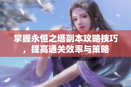 掌握永恒之塔副本攻略技巧，提高通关效率与策略