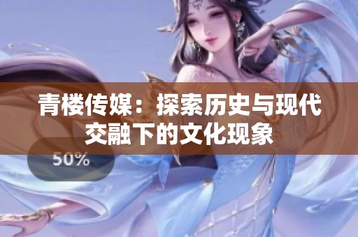 青楼传媒：探索历史与现代交融下的文化现象