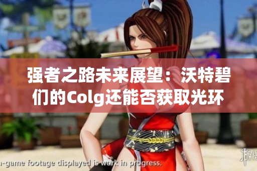 强者之路未来展望：沃特碧们的Colg还能否获取光环？