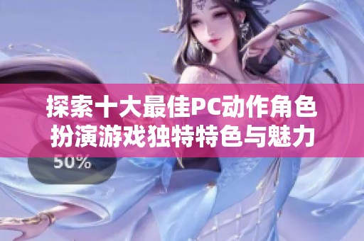 探索十大最佳PC动作角色扮演游戏独特特色与魅力