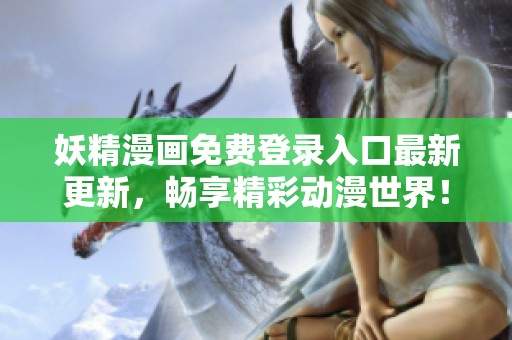 妖精漫画免费登录入口最新更新，畅享精彩动漫世界！