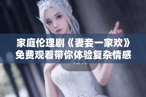 家庭伦理剧《妻妾一家欢》免费观看带你体验复杂情感纠葛