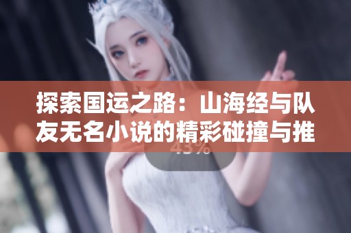 探索国运之路：山海经与队友无名小说的精彩碰撞与推荐