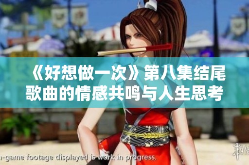《好想做一次》第八集结尾歌曲的情感共鸣与人生思考