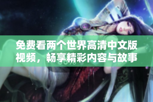 免费看两个世界高清中文版视频，畅享精彩内容与故事