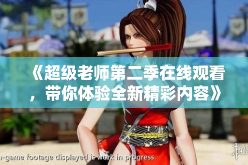《超级老师第二季在线观看，带你体验全新精彩内容》