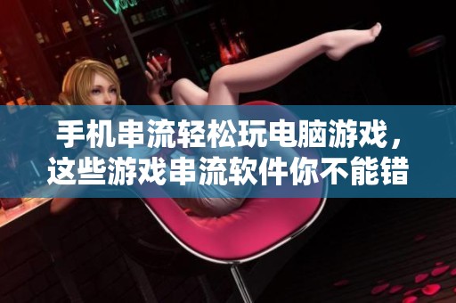 手机串流轻松玩电脑游戏，这些游戏串流软件你不能错过