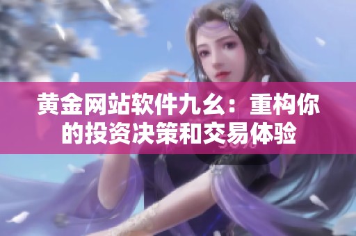 黄金网站软件九幺：重构你的投资决策和交易体验
