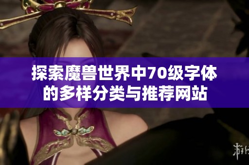 探索魔兽世界中70级字体的多样分类与推荐网站
