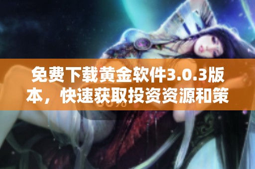 免费下载黄金软件3.0.3版本，快速获取投资资源和策略