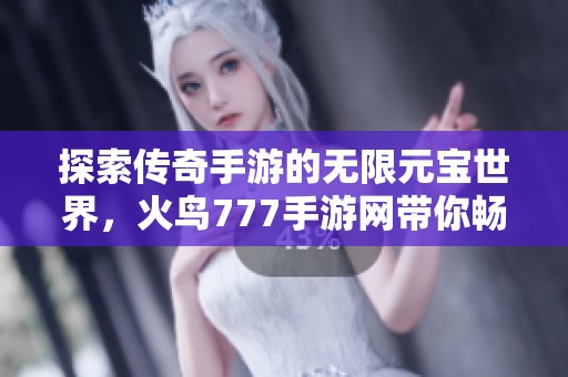 探索传奇手游的无限元宝世界，火鸟777手游网带你畅游游戏新体验