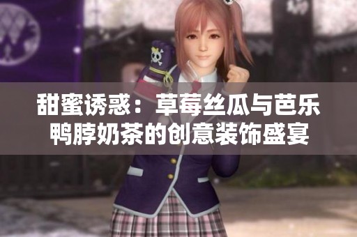 甜蜜诱惑：草莓丝瓜与芭乐鸭脖奶茶的创意装饰盛宴